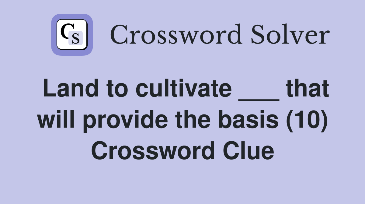 Land to cultivate ___ that will provide the basis (10) Crossword Clue